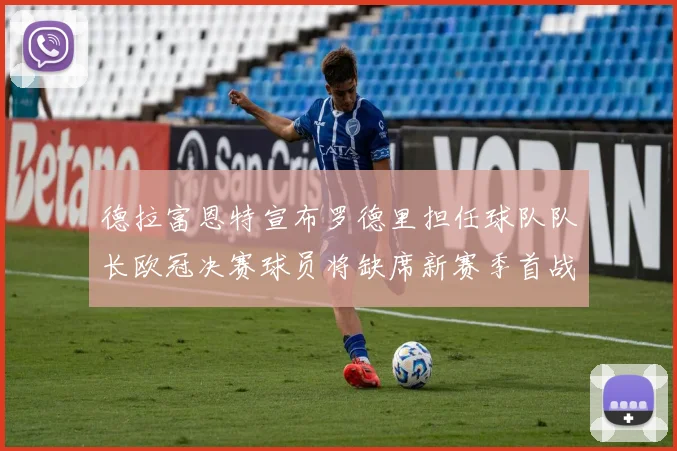 德拉富恩特宣布罗德里担任球队队长欧冠决赛球员将缺席新赛季首战