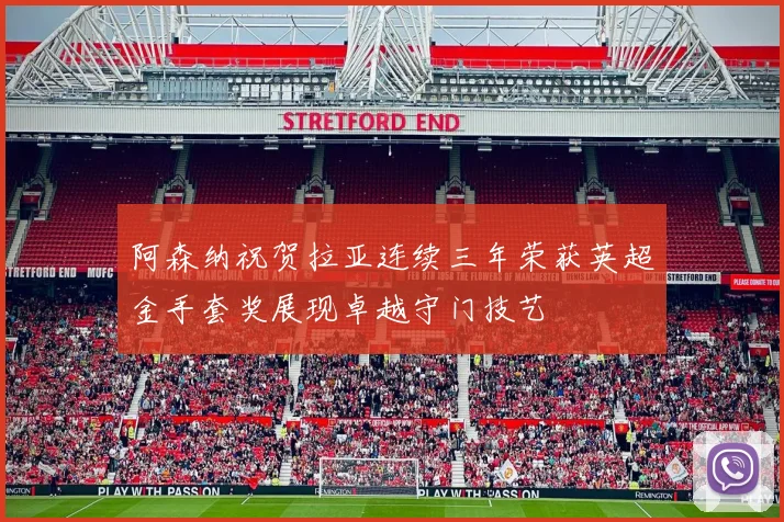 阿森纳祝贺拉亚连续三年荣获英超金手套奖展现卓越守门技艺