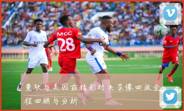 曼联与美因兹精彩对决录像回放全程回顾与分析