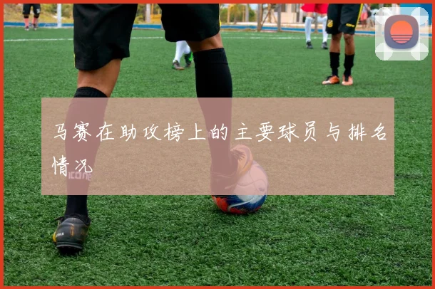 马赛在助攻榜上的主要球员与排名情况
