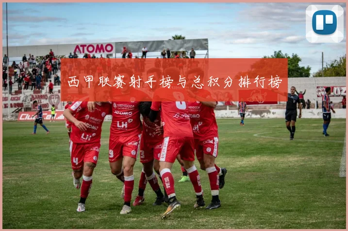 西甲联赛射手榜与总积分排行榜