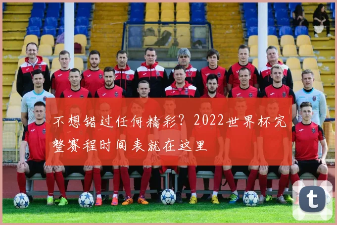 不想错过任何精彩？2022世界杯完整赛程时间表就在这里