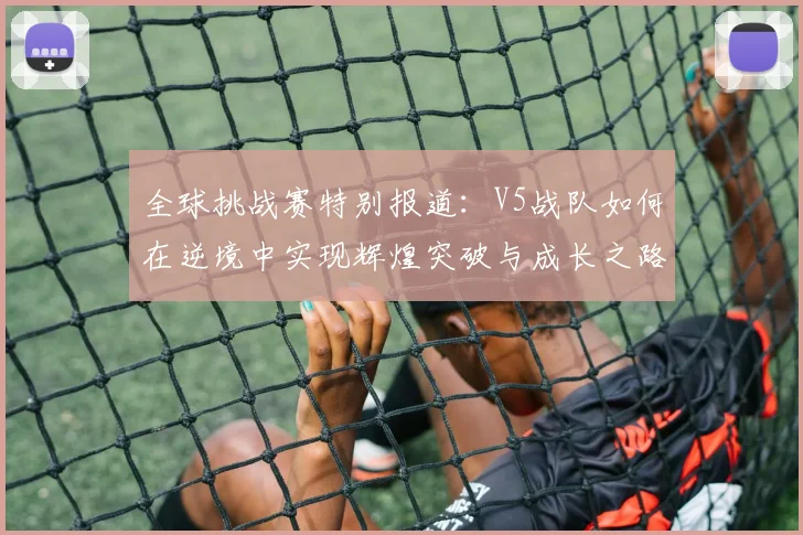 全球挑战赛特别报道：V5战队如何在逆境中实现辉煌突破与成长之路