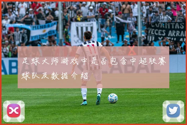足球大师游戏中是否包含中超联赛球队及数据介绍