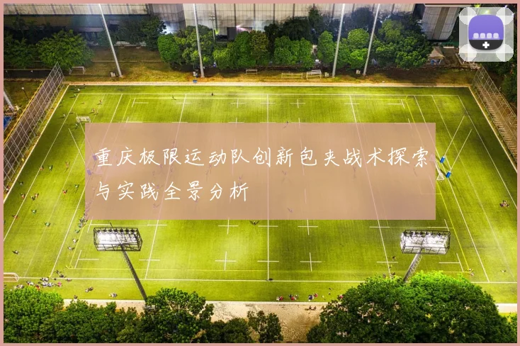 重庆极限运动队创新包夹战术探索与实践全景分析