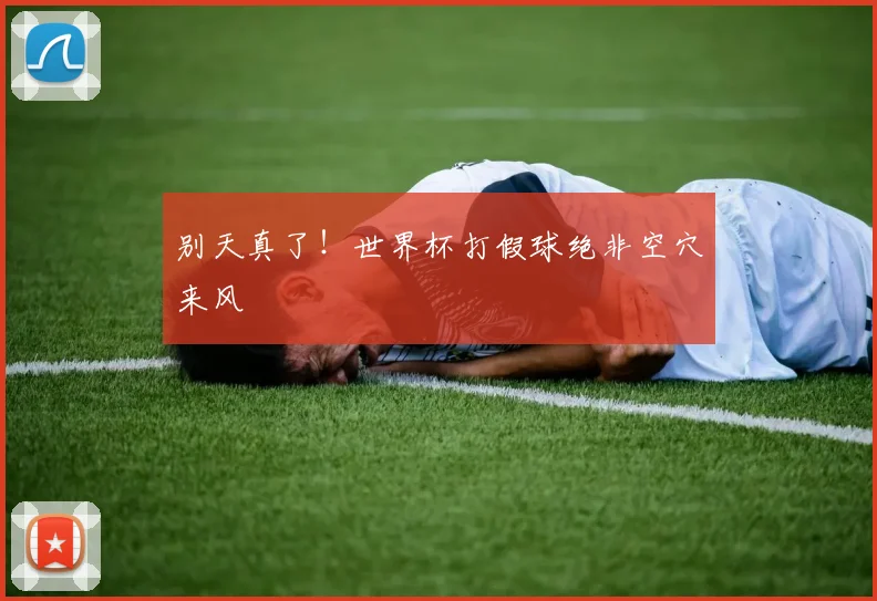 别天真了！世界杯打假球绝非空穴来风