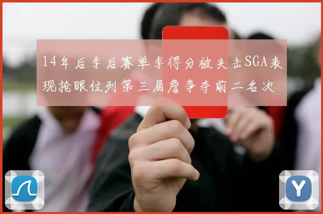 14年后季后赛单季得分被夹击SGA表现抢眼位列第三眉詹争夺前二名次