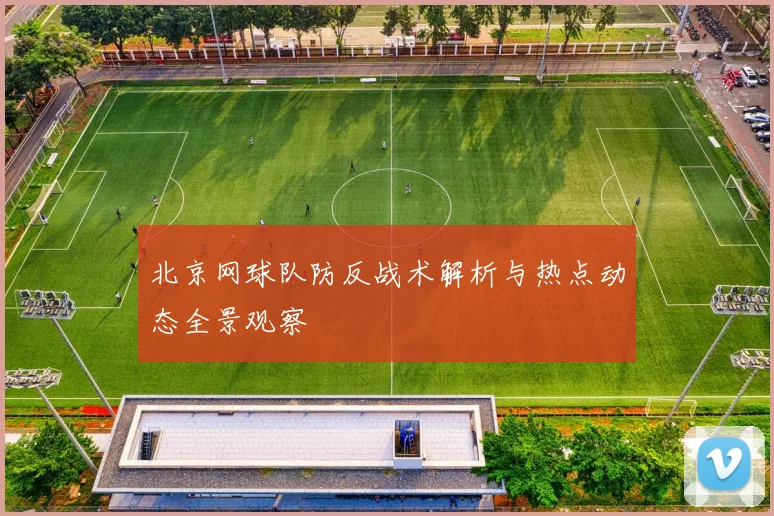 北京网球队防反战术解析与热点动态全景观察