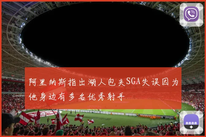 阿里纳斯指出湖人包夹SGA失误因为他身边有多名优秀射手